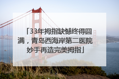 33年拇指缺憾终得圆满，青岛西海岸第二医院妙手再造完美拇指