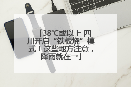 38℃或以上 四川开启“铁板烧”模式!这些地方注意,降雨就在→