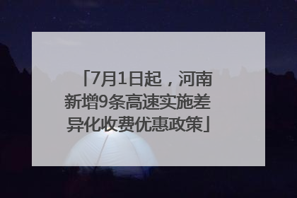 7月1日起，河南新增9条高速实施差异化收费优惠政策