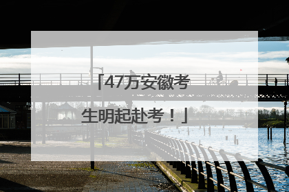 47万安徽考生明起赴考！