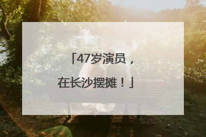 47岁演员，在长沙摆摊！