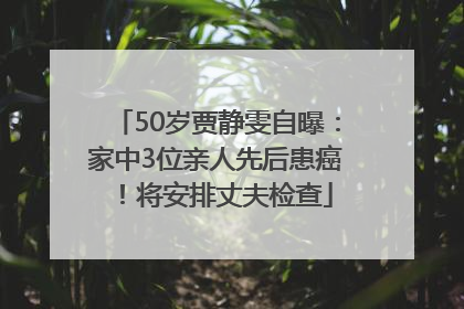 50岁贾静雯自曝：家中3位亲人先后患癌！将安排丈夫检查