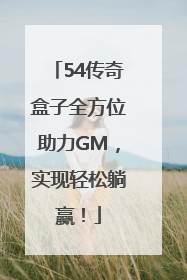 54传奇盒子全方位助力GM，实现轻松躺赢！