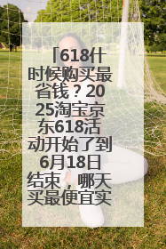 618什时候购买最省钱？2025淘宝京东618活动开始了到6月18日结束，哪天买最便宜实惠？