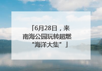 6月28日，来南海公园玩转超燃 “海洋大集”