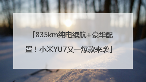 835km纯电续航+豪华配置！小米YU7又一爆款来袭