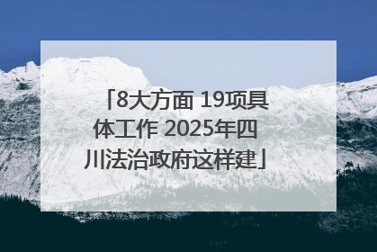 8大方面 19项具体工作 2025年四川法治政府这样建