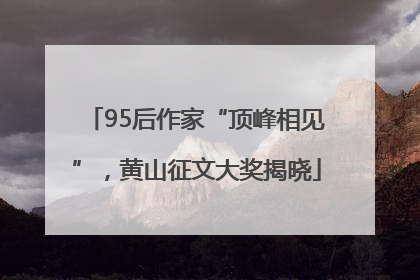 95后作家“顶峰相见”，黄山征文大奖揭晓