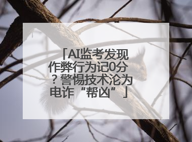 AI监考发现作弊行为记0分？警惕技术沦为电诈“帮凶”