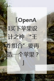 OpenAI买下苹果设计之神 “王炸组合”要再造一个苹果？