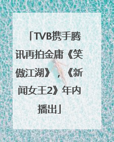 TVB携手腾讯再拍金庸《笑傲江湖》，《新闻女王2》年内播出